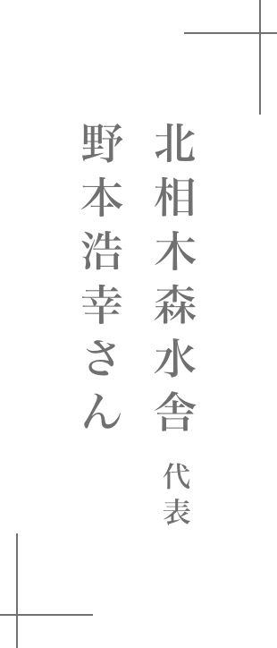 北相木森水舎代表取締役|野本 浩幸さん